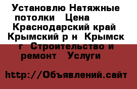 Установлю Натяжные потолки › Цена ­ 300 - Краснодарский край, Крымский р-н, Крымск г. Строительство и ремонт » Услуги   